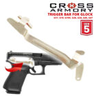 GEN 5 TRIGGER BAR FOR GLOCK G19 G17 CROSS ARMORY